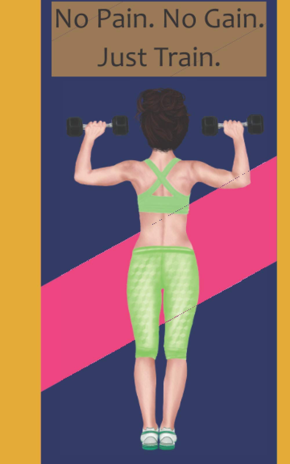 NO PAIN. NO GAIN. JUST TRAIN. Workout Log Book: Plan And Track Your Workouts: Small Size Gym Training Log