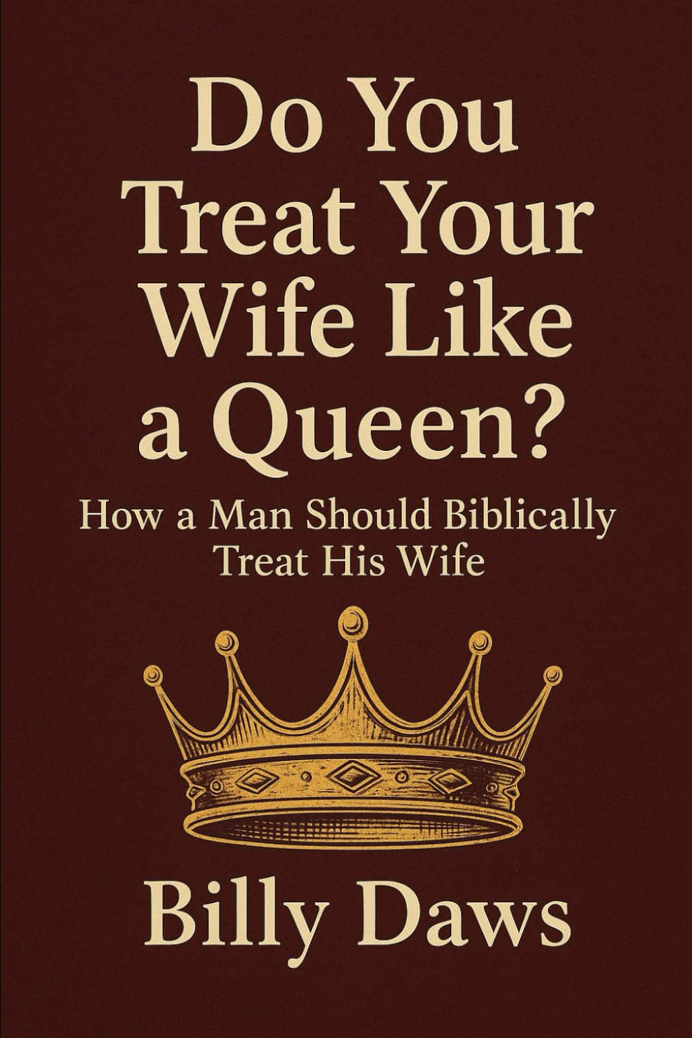 Do You Treat Your Wife Like a Queen?: How a Man Should Biblically Treat His Wife