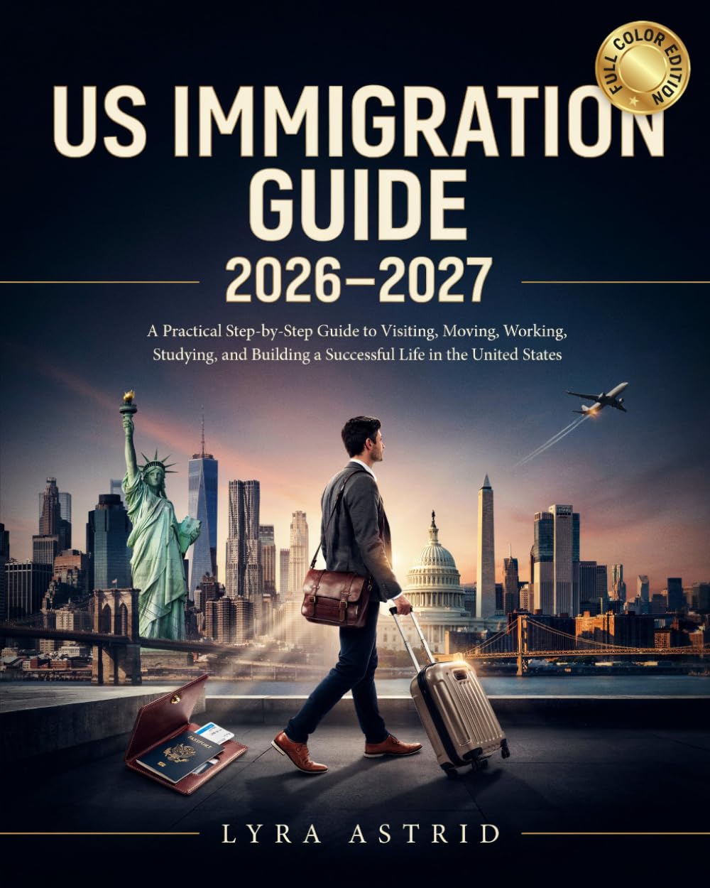 US IMMIGRATION GUIDE 2026–2027: A Practical Step-by-Step Guide to Visiting, Moving, Working, Studying, and Building a Successful Life in the United States