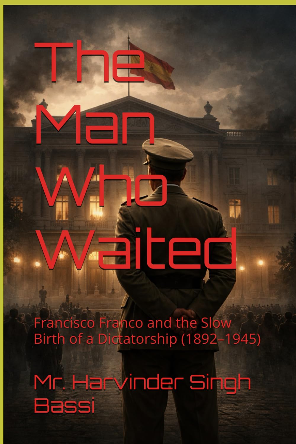 The Man Who Waited: Francisco Franco and the Slow Birth of a Dictatorship (1892–1945)