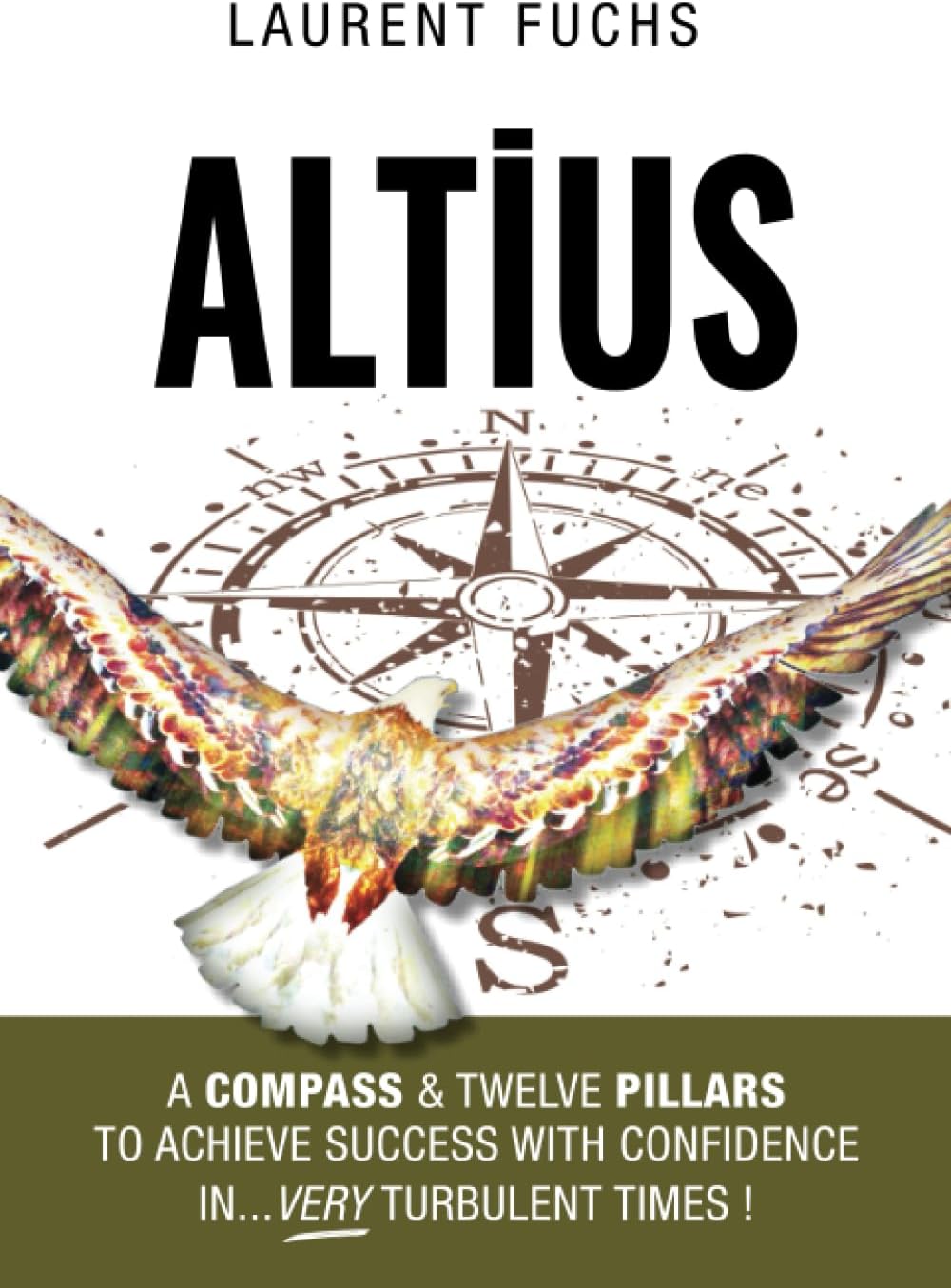 Altius: A compass & twelve pillars to achieve success with confidence in...very turbulent times !