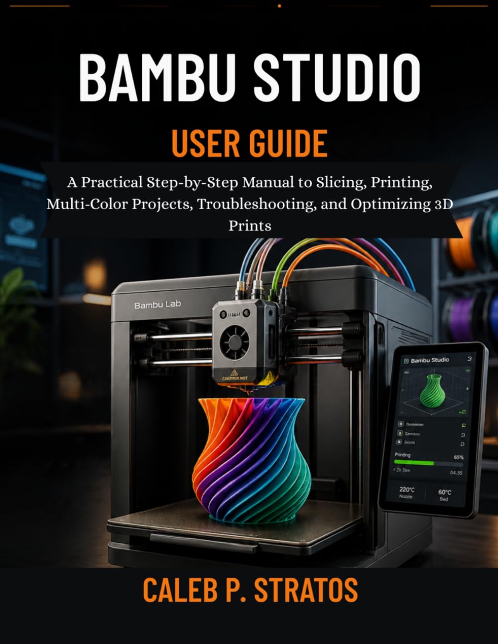Bambu Studio User Guide: A Practical Step-by-Step Manual to Slicing, Printing, Multi-Color Projects, Troubleshooting, and Optimizing 3D Prints