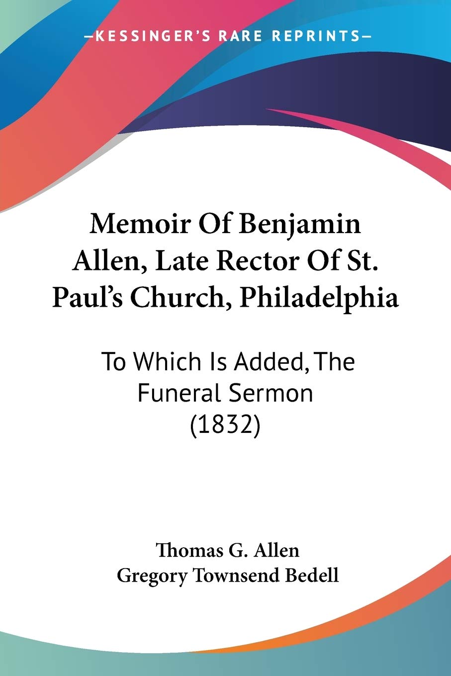 Memoir Of Benjamin Allen, Late Rector Of St. Paul's Church, Philadelphia: To Which Is Added, The Funeral Sermon (1832)