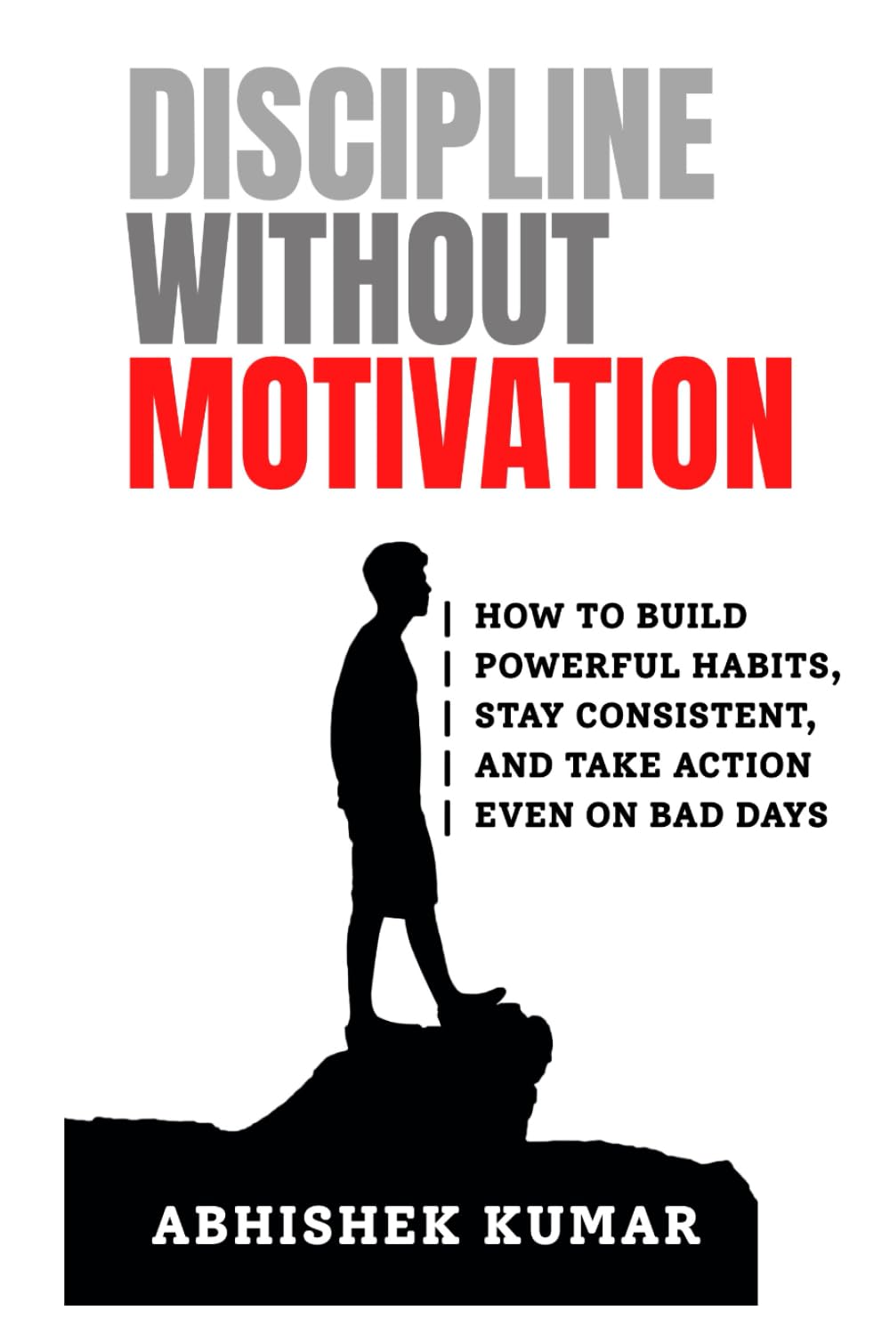 Discipline Without Motivation: How to Build Powerful Habits, Stay Consistent, and Take Action Even on Bad Days