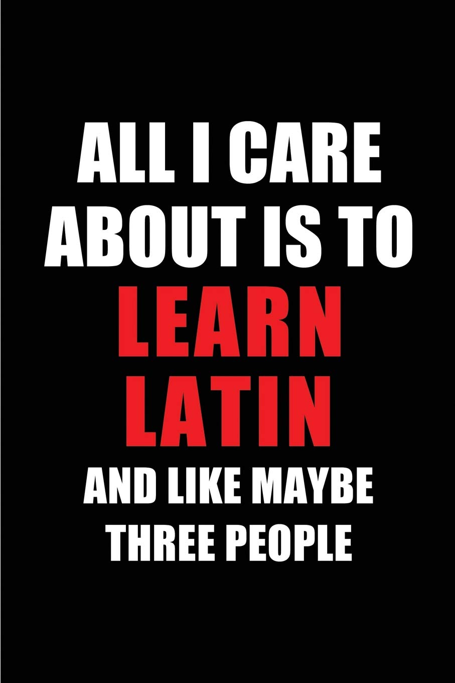 All I Care About is to Learn Latin and Like Maybe Three People: Blank Lined 6x9 Learning Latin Passion and Hobby Journal/Notebooks for passionate ... the ones who eat, sleep and live it forever.