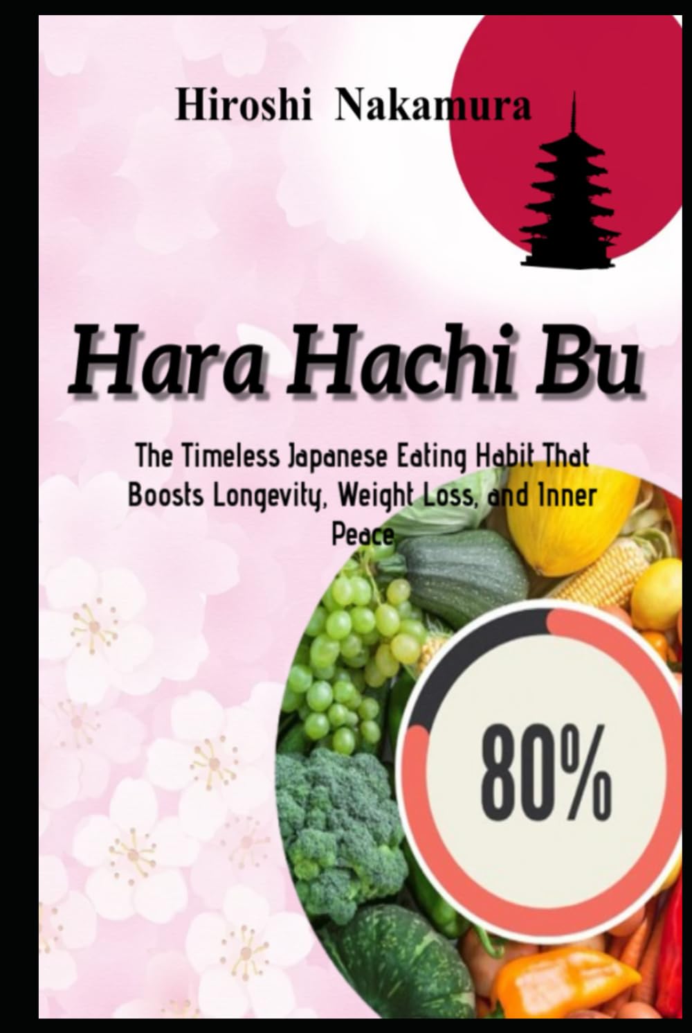 Hara Hachi Bu The Timeless Japanese Eating Habit That Boosts Longevity, Weight Loss, and Inner Peace (Master the Japanese Way of Life)