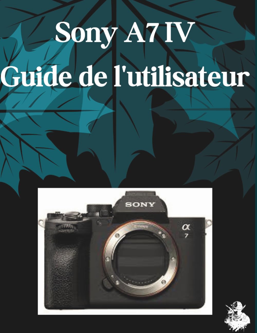 Sony A7 IV Guide de l'utilisateur: Un manuel clair et détaillé sur les réglages et le dépannage de l'appareil photo pour les débutants et les seniors