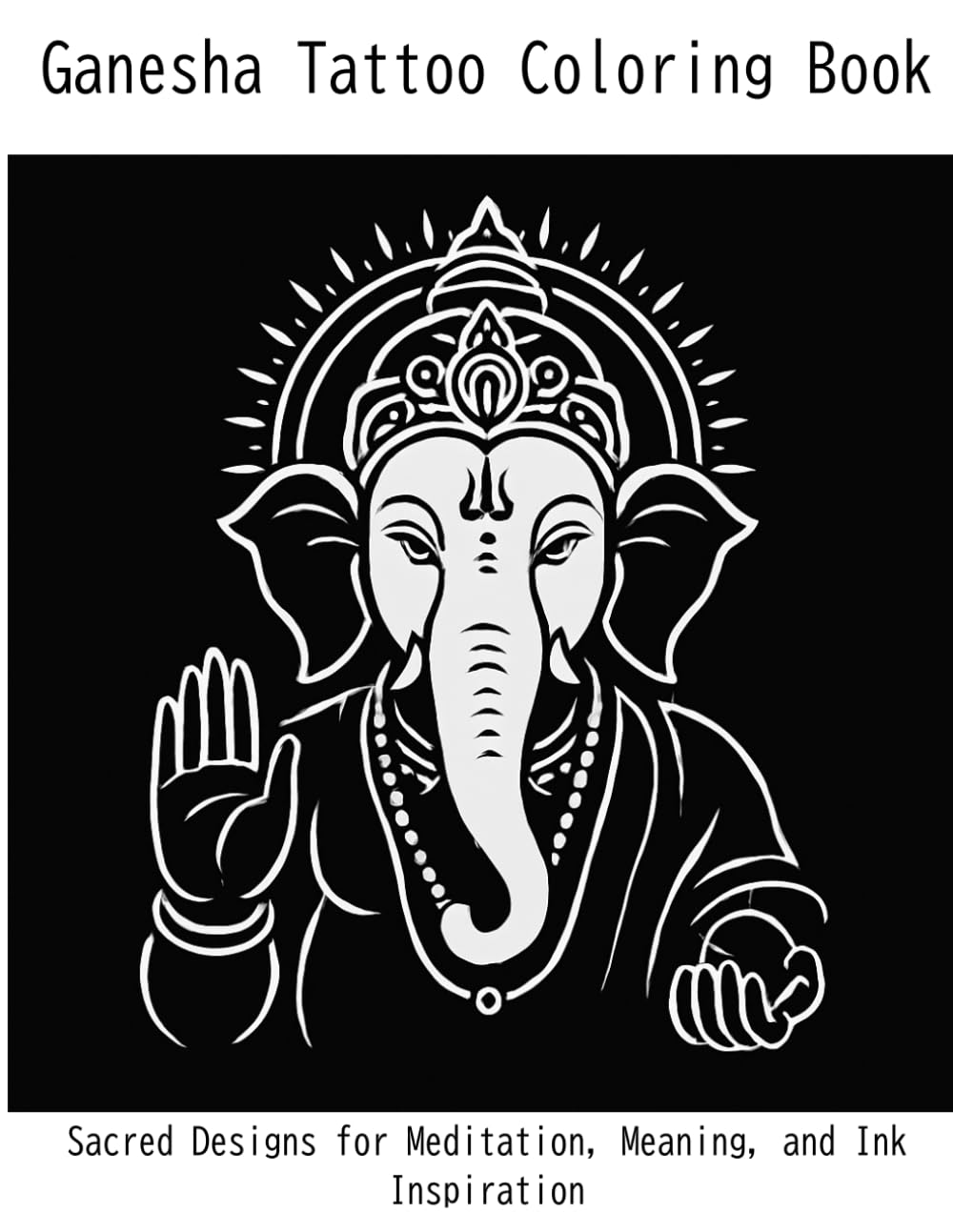 Ganesha Tattoo Coloring Book: Sacred Designs for Meditation, Meaning, and Ink Inspiration
