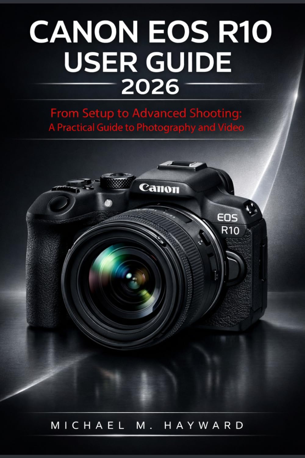 Canon EOS R10 User Guide 2026: From Setup to Advanced Shooting: A Practical Guide to Photography and Video