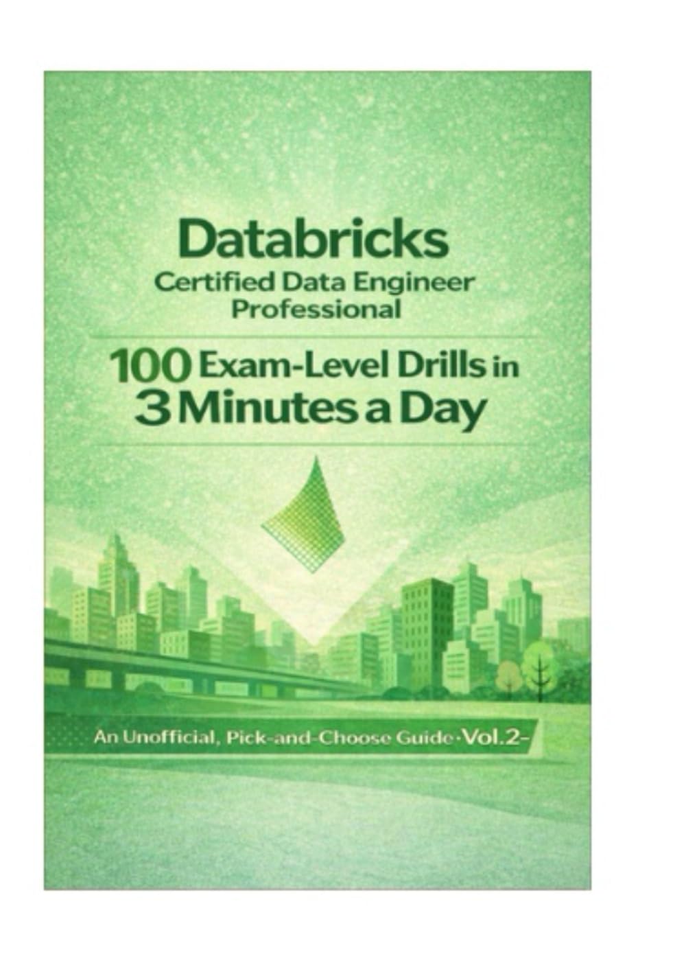 Databricks Certified Data Engineer Professional 100 Exam-Level Drills in 3 Minutes a Day An Unofficial, Pick-and-Choose Guide · Vol. 2-