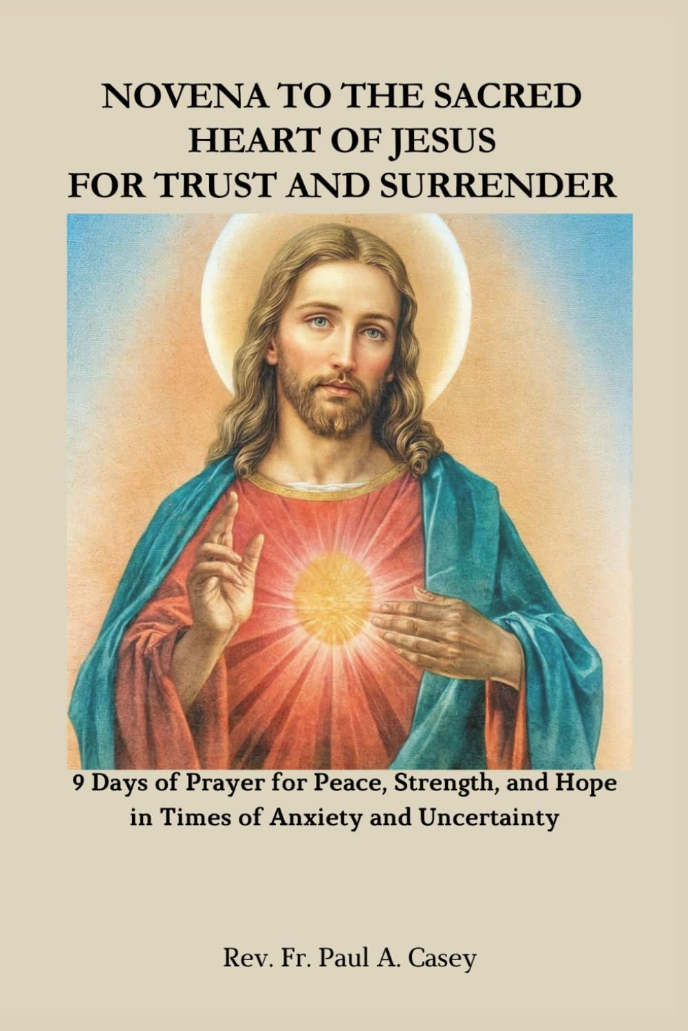 NOVENA TO THE SACRED HEART OF JESUS FOR TRUST AND SURRENDER: 9 Days of Prayer for Peace, Strength, and Hope in Times of Anxiety and Uncertainty
