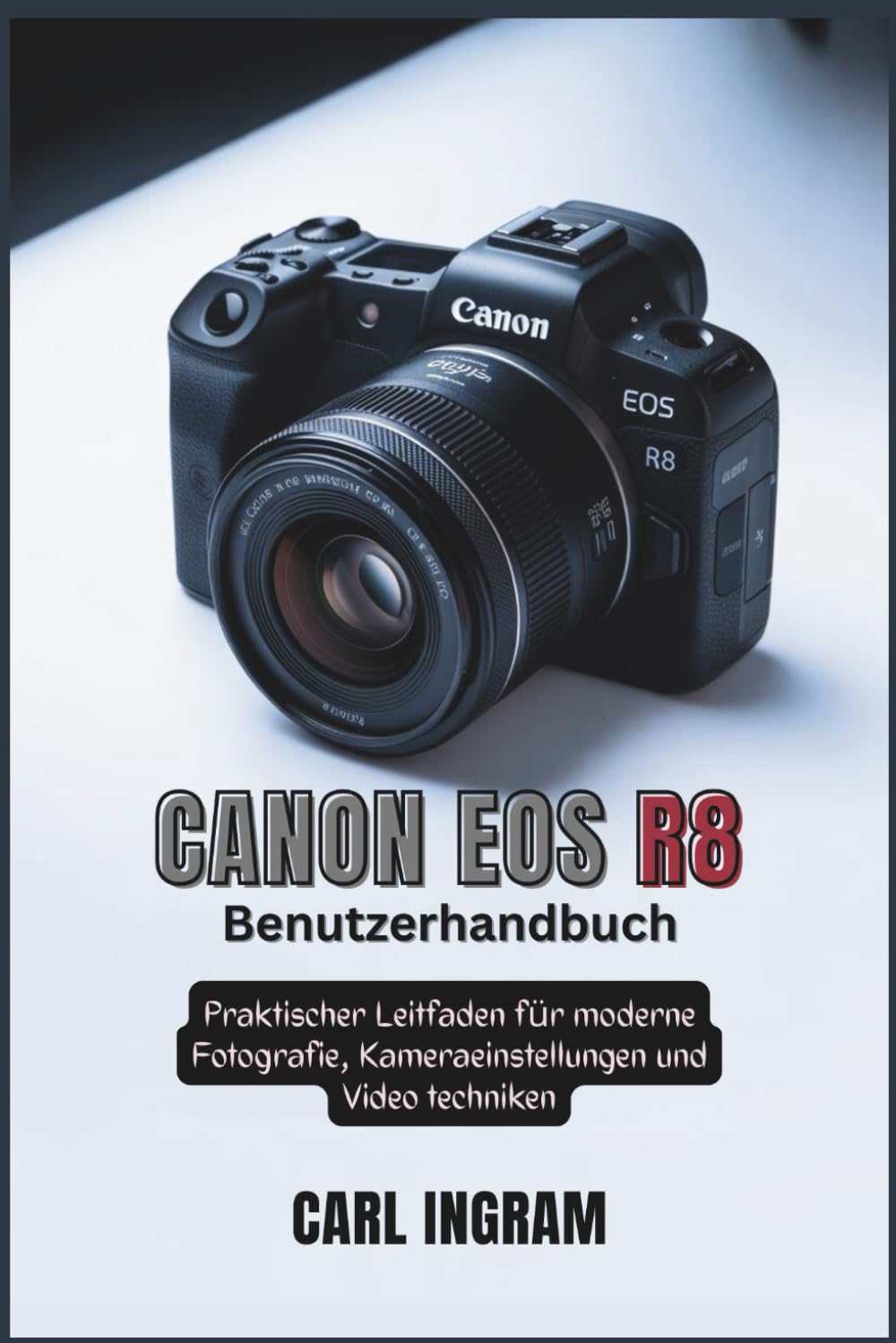 Canon EOS R8 Benutzerhandbuch: Praktischer Leitfaden für moderne Fotografie, Kameraeinstellungen und Video techniken