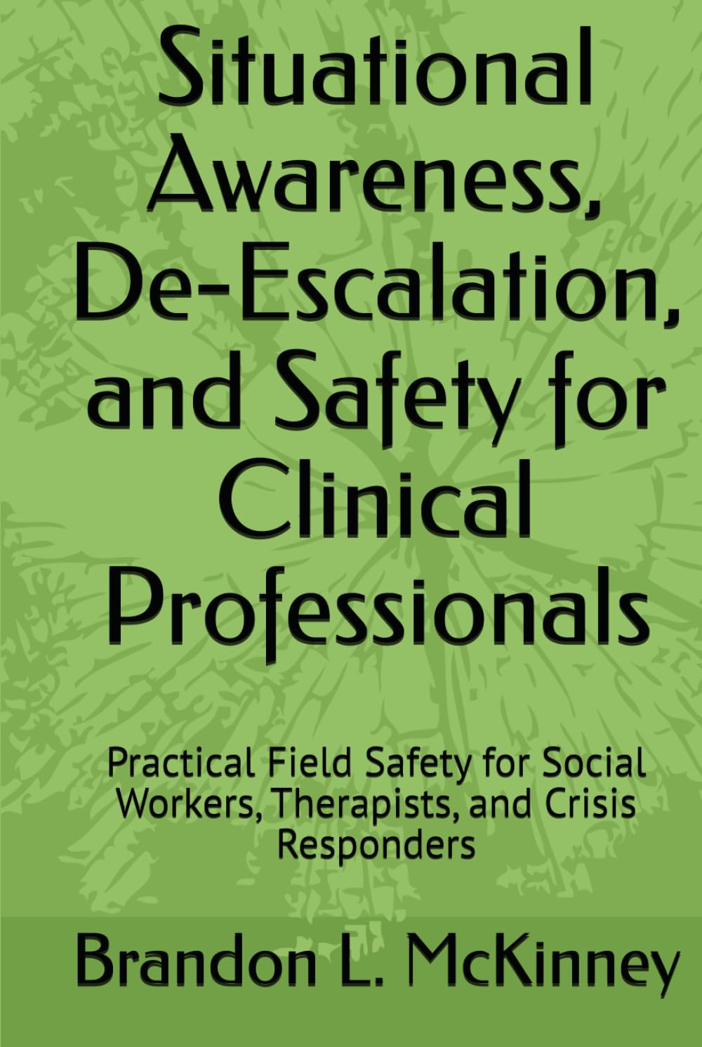 Situational Awareness, De-Escalation, and Safety for Clinical Professionals: Practical Field Safety for Social Workers, Therapists, and Crisis Responders