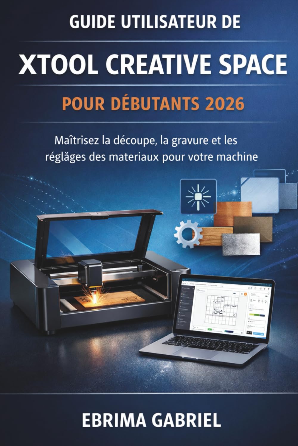 GUIDE UTILISATEUR DE XTOOL CREATIVE SPACE POUR DÉBUTANTS 2026: Maîtrisez la découpe, la gravure et les réglages des matériaux pour votre machine