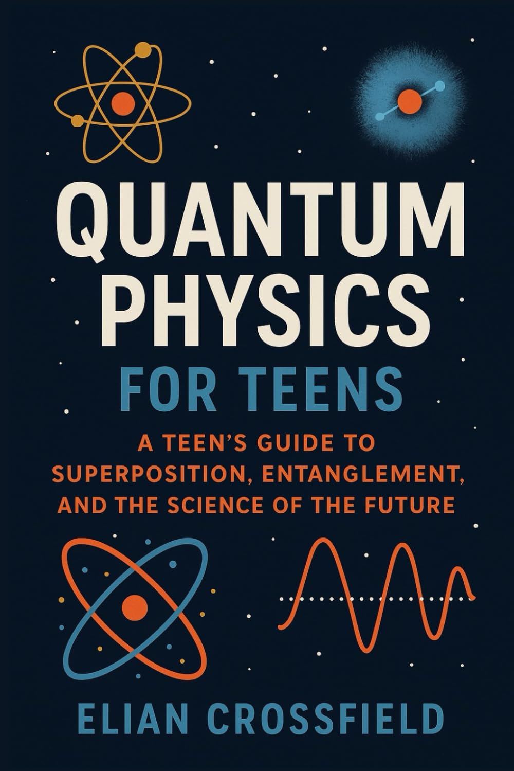 Quantum Physics for Teens: A Teen’s Guide to Superposition, Entanglement, and the Science of the Future
