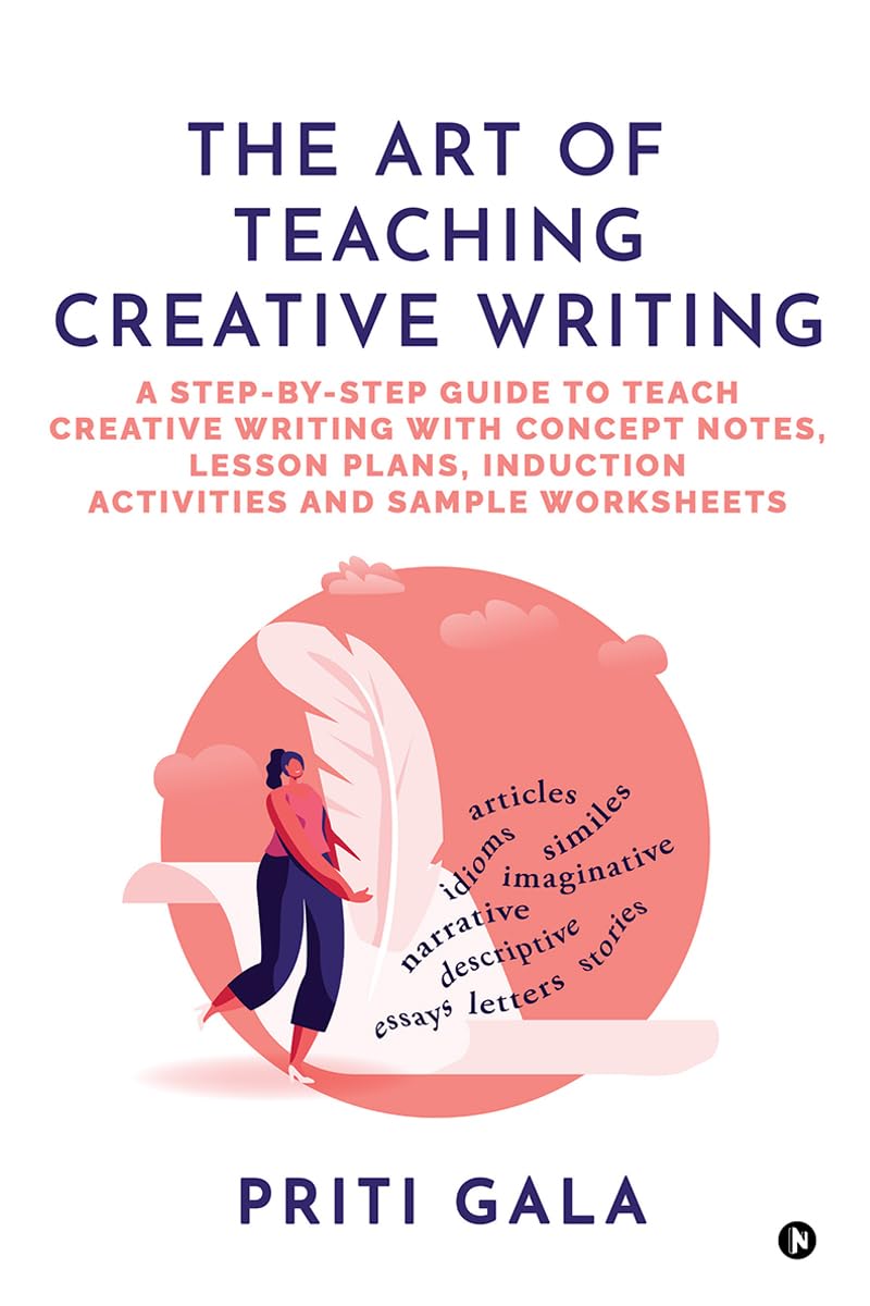The Art of Teaching Creative Writing : A Step-By-Step Guide to Teach Creative Writing with Concept Notes, Lesson Plans , Induction Activities and Sample Worksheets The Art of Teaching Creative Writing : A Step-By-Step Guide to Teach Creative Writing with Concept Notes, Lesson Plans , Induction Activities and Sample Worksheets