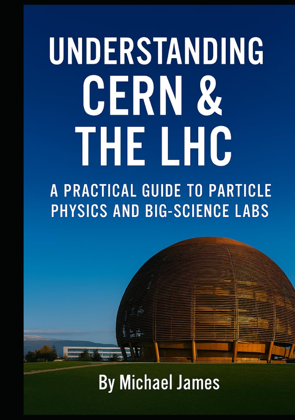 Understanding CERN & The LHC: A Practical Guide to Particle Physics and Big‑Science Labs (Understanding Lost Knowledge)