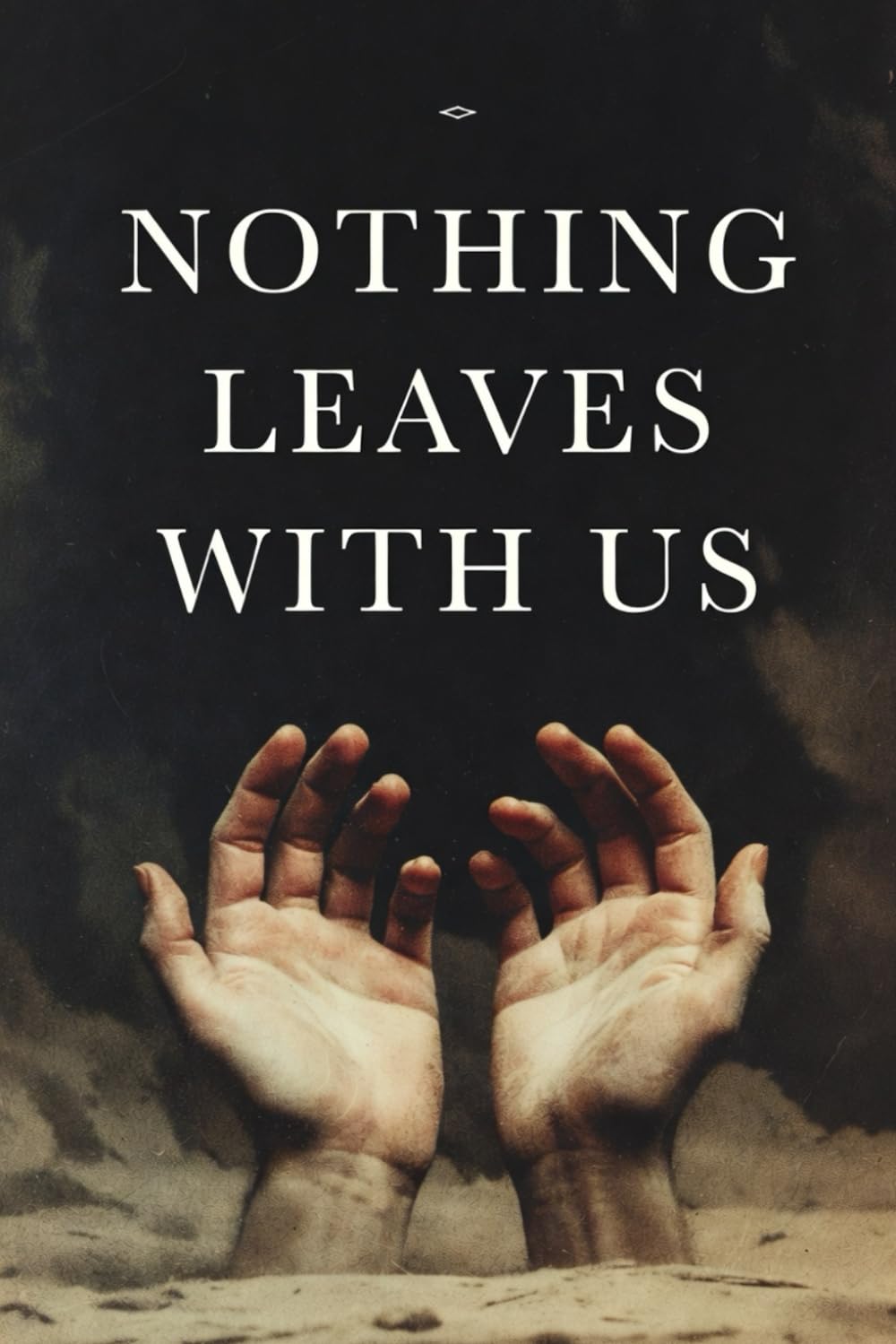 NOTHING LEAVES WITH US: Why Humanity Keeps Fighting Over What Death Does Not Allow Us to