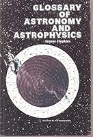 Glossary of astronomy and astrophysics 0226351726 Book Cover