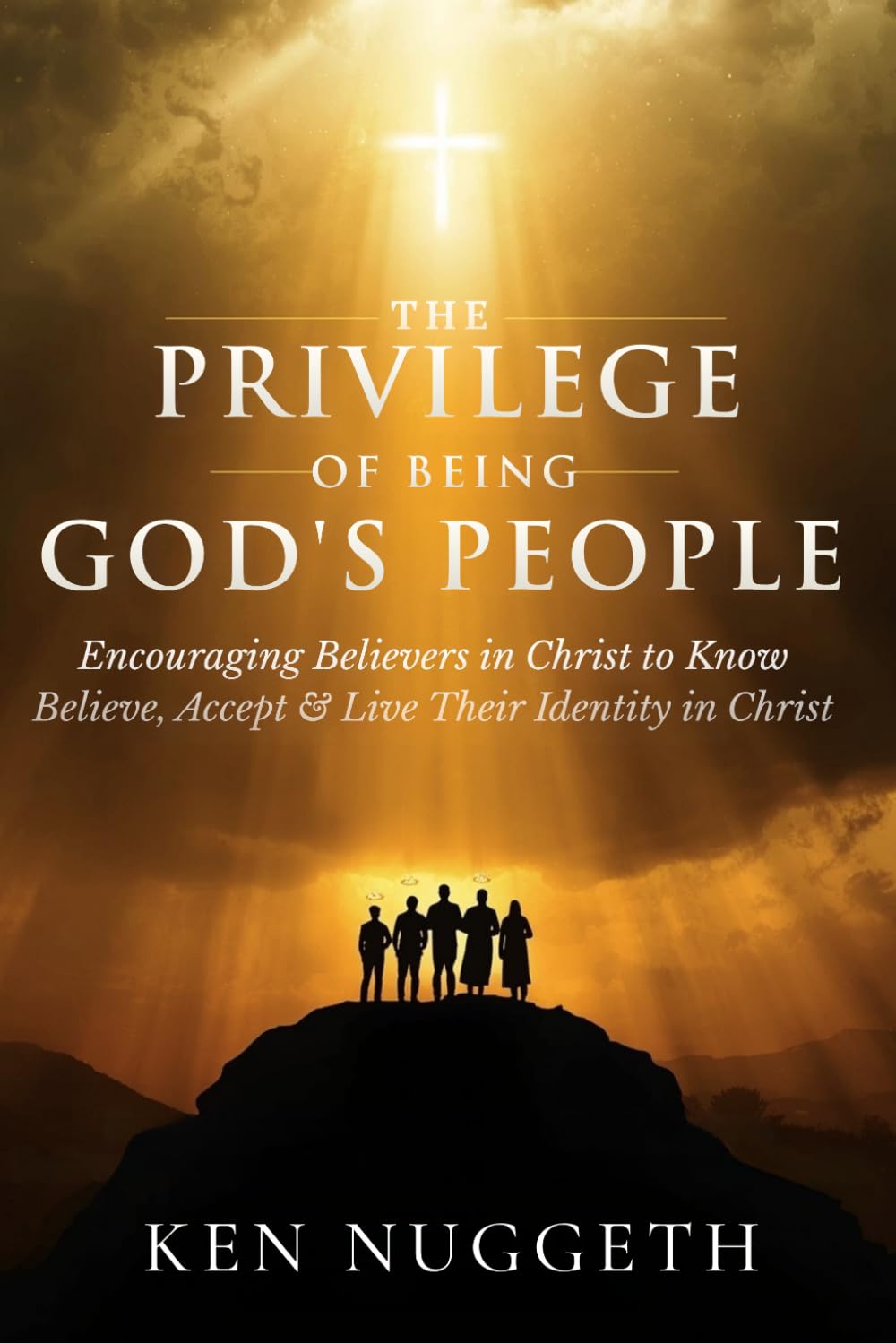 The Privilege of Being God’s People: Encouraging Believers in Christ to Know, Believe, Accept, and Live Their Identity in Christ