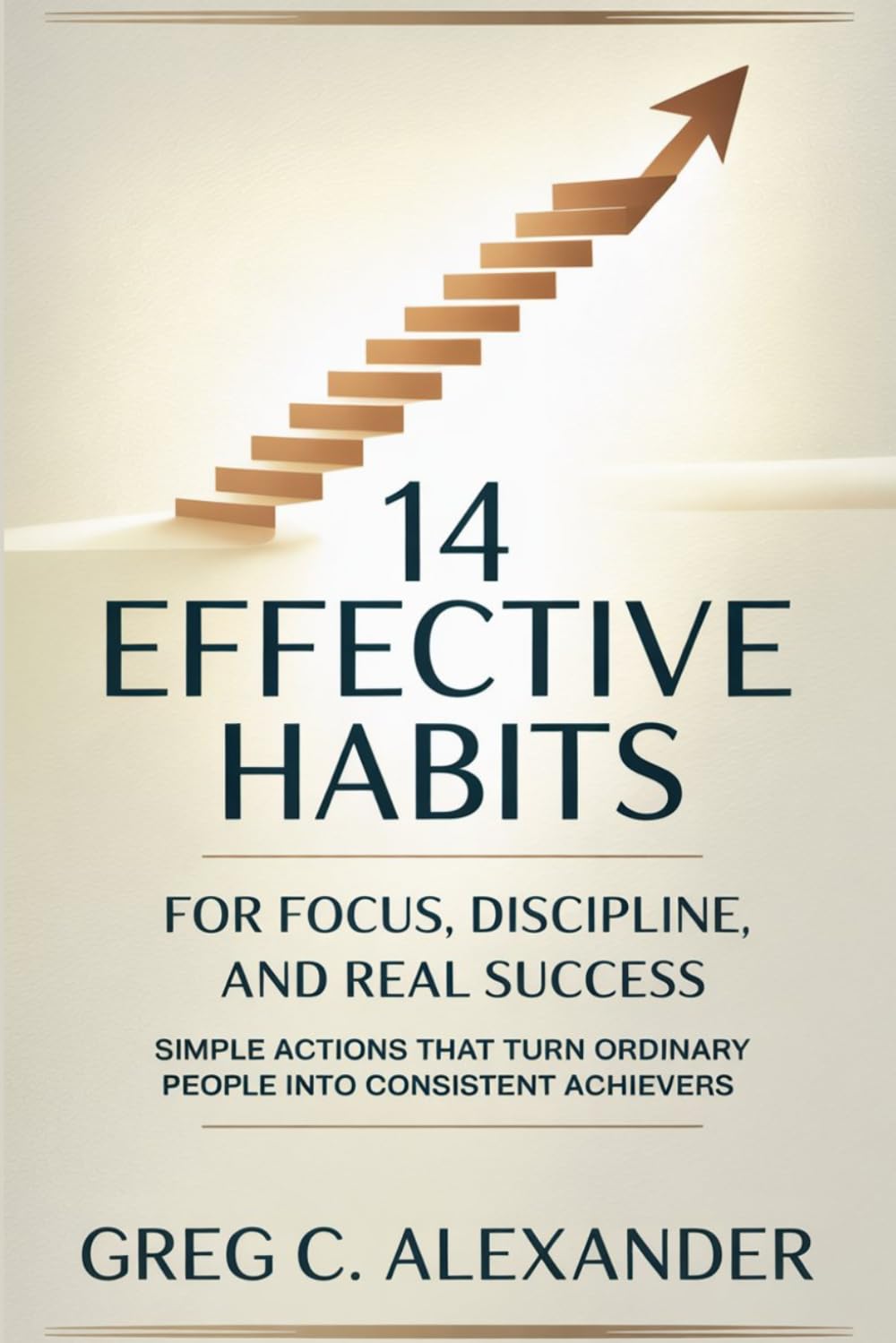 14 EFFECTIVE HABITS FOR FOCUS, DISCIPLINE, AND REAL SUCCESS: Simple Actions That Turn Ordinary People into Consistent Achievers