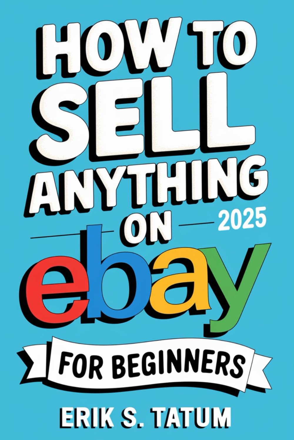 How To Sell Anything On Ebay For Beginners 2025: Ultimate eBay Selling Blueprint to Dominate Reselling, Retail Arbitrage and Product Flipping for Maximum Profits