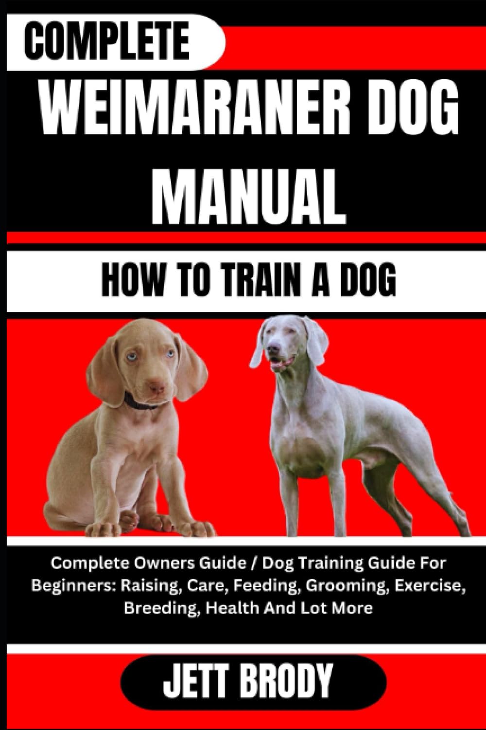 COMPLETE WEIMARANER DOG MANUAL. HOW TO TRAIN A DOG: Complete Owners Guide / Dog Training Guide For Beginners: Raising, Care, Feeding, Grooming, Exercise, Breeding, Health And Lot More