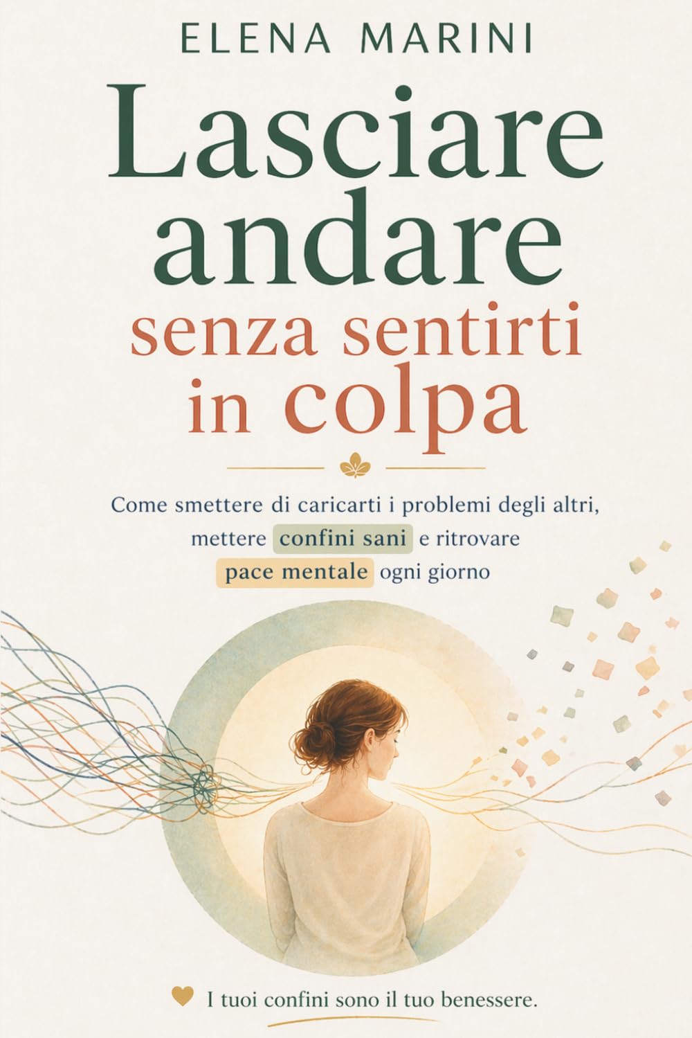Lasciare andare senza sentirti in colpa: Come smettere di caricarti i problemi degli altri, mettere confini sani e ritrovare pace mentale ogni giorno