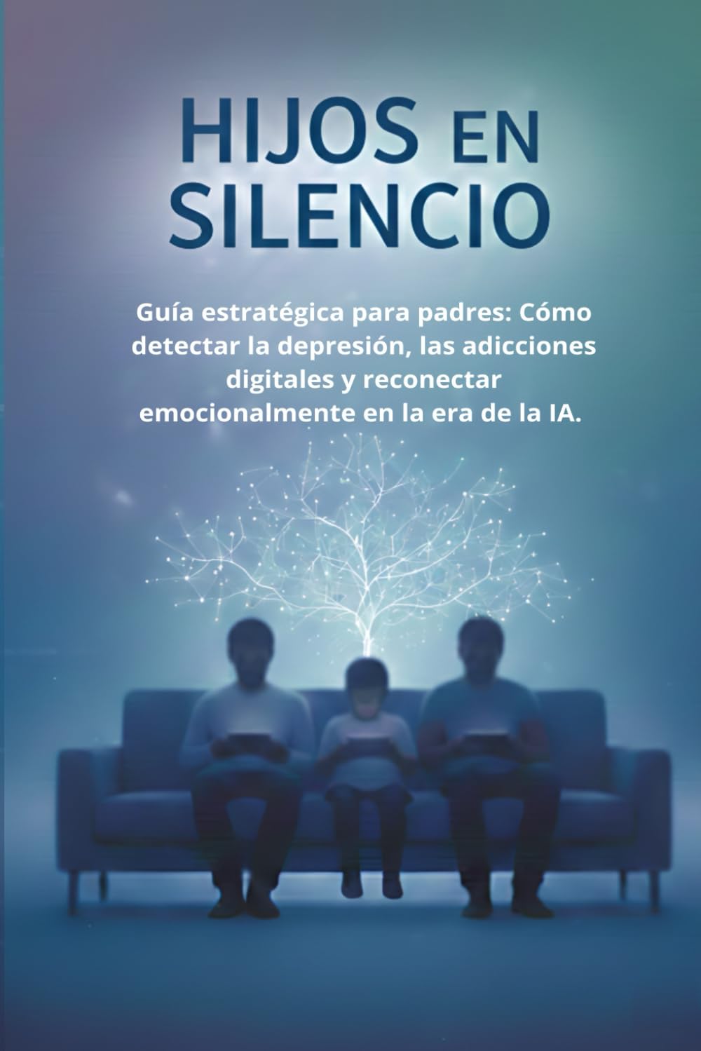 HIJOS EN SILENCIO: Guía estratégica para padres: Cómo detectar la depresión, las adicciones digitales y reconectar emocionalmente en la era de la IA.