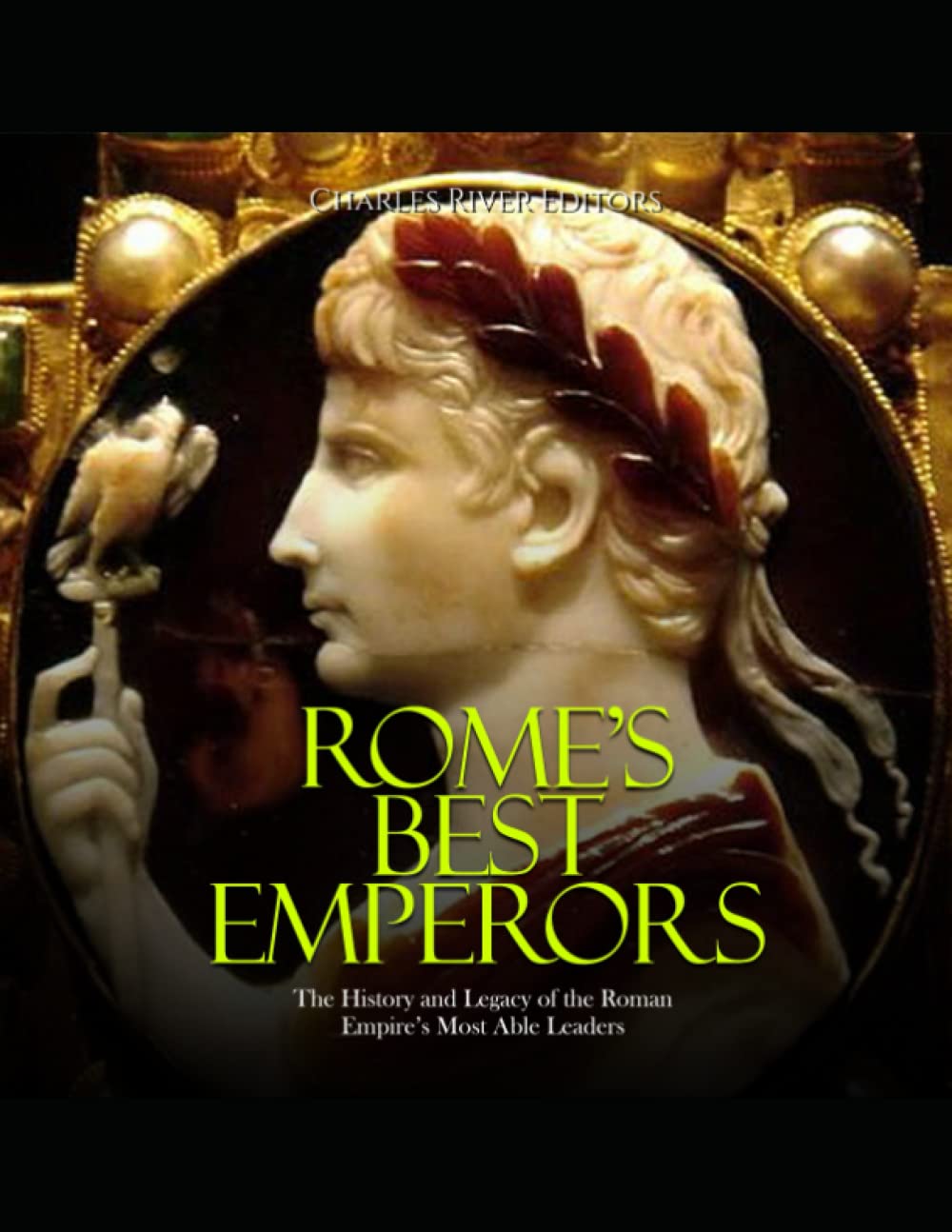 Rome’s Best Emperors: The History and Legacy of the Roman Empire’s Most Able Leaders