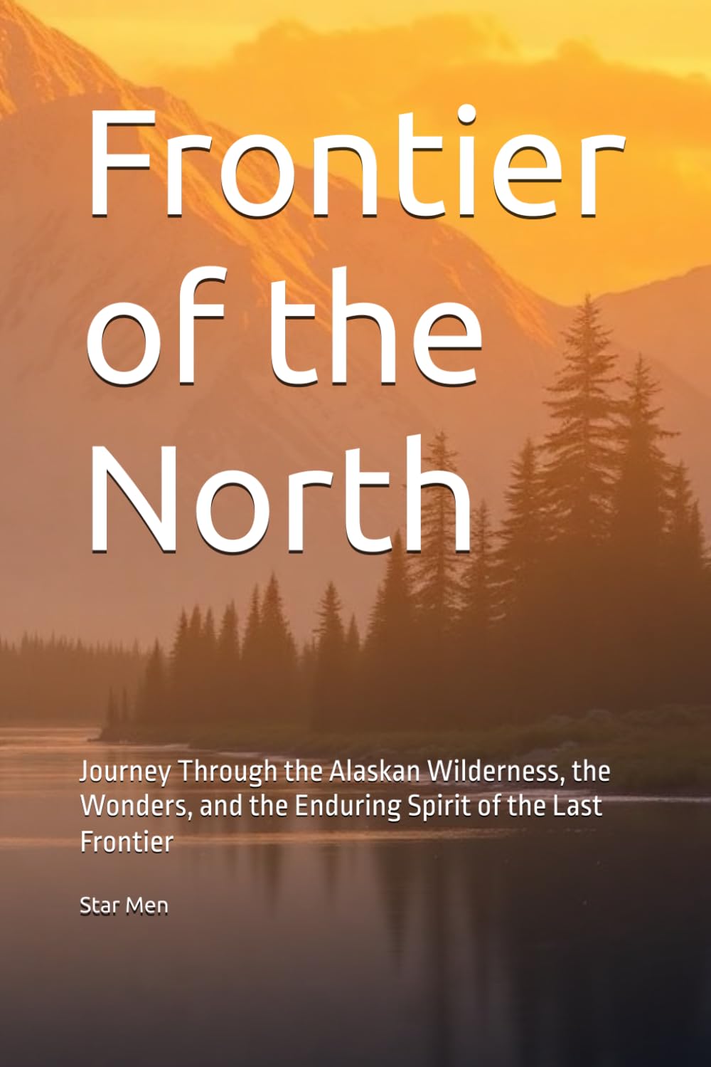 Frontier of the North: Journey Through the Alaskan Wilderness, the Wonders, and the Enduring Spirit of the Last Frontier