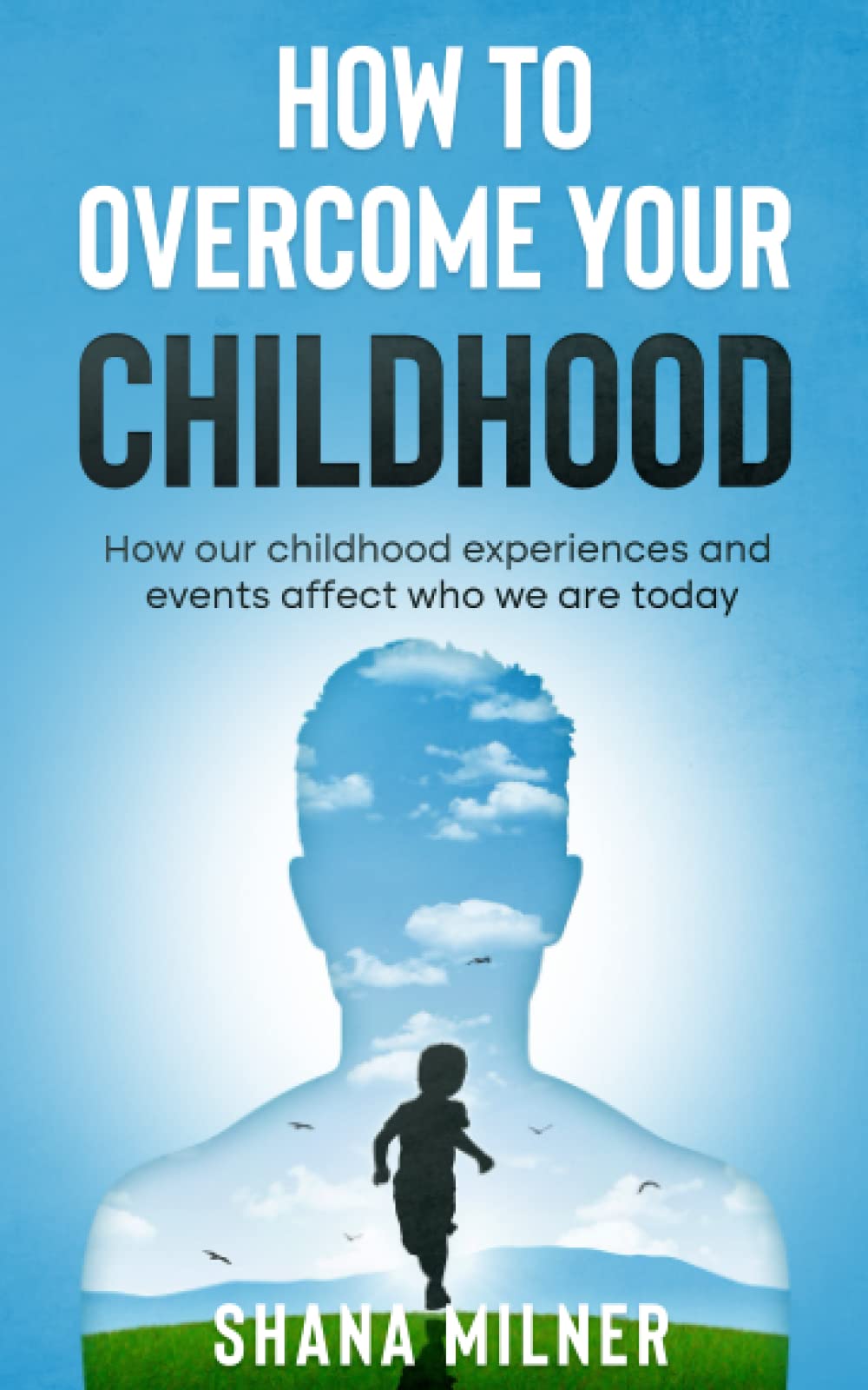 How to overcome your childhood: how our childhood experiences and events affect who we are today
