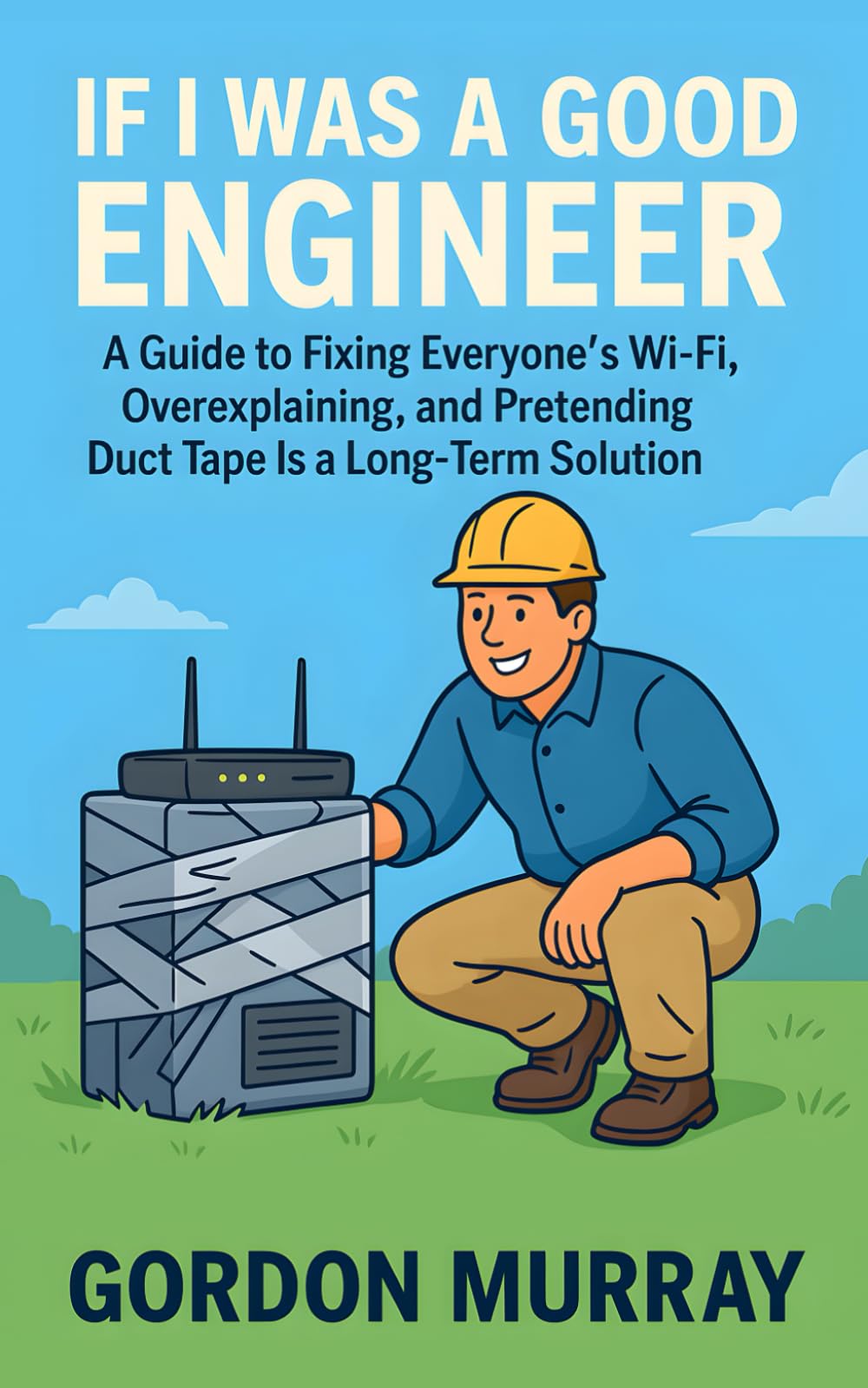 If I Was a Good Engineer: 80 Sarcastic Tips & Relatable Scenarios — Hilarious Engineer Hacks, Wi-Fi Fixes, Overexplaining Moments, and Gifts for Tech-Humor Fans