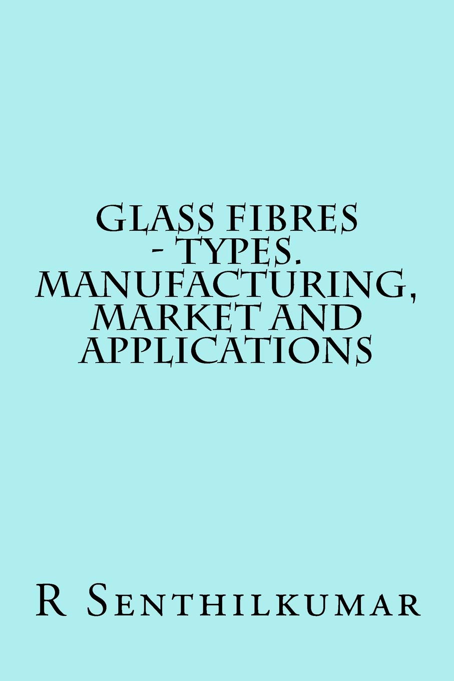 Glass Fibres - Types. Manufacturing, Market and Applications