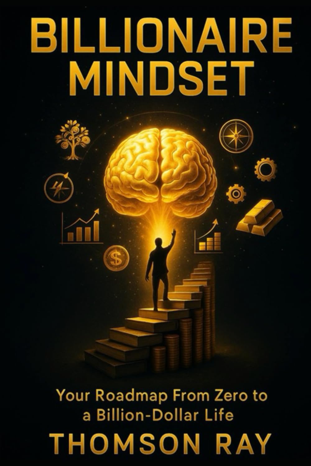 Billionaire Mindset: Your Roadmap from Zero to a Billion-Dollar Life: Billionaire Mindset