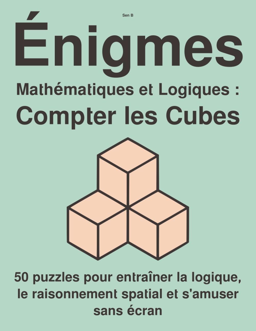 Énigmes Mathématiques et Logiques : Compter les Cubes: 50 puzzles pour entraîner la logique, le raisonnement spatial et s’amuser sans écran (Série de puzzles : Comptage de cubes et logique 3D)