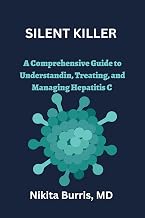 SILENT KILLER : A Comprehensive Guide to Understanding, Treating, and Managing Hepatitis C