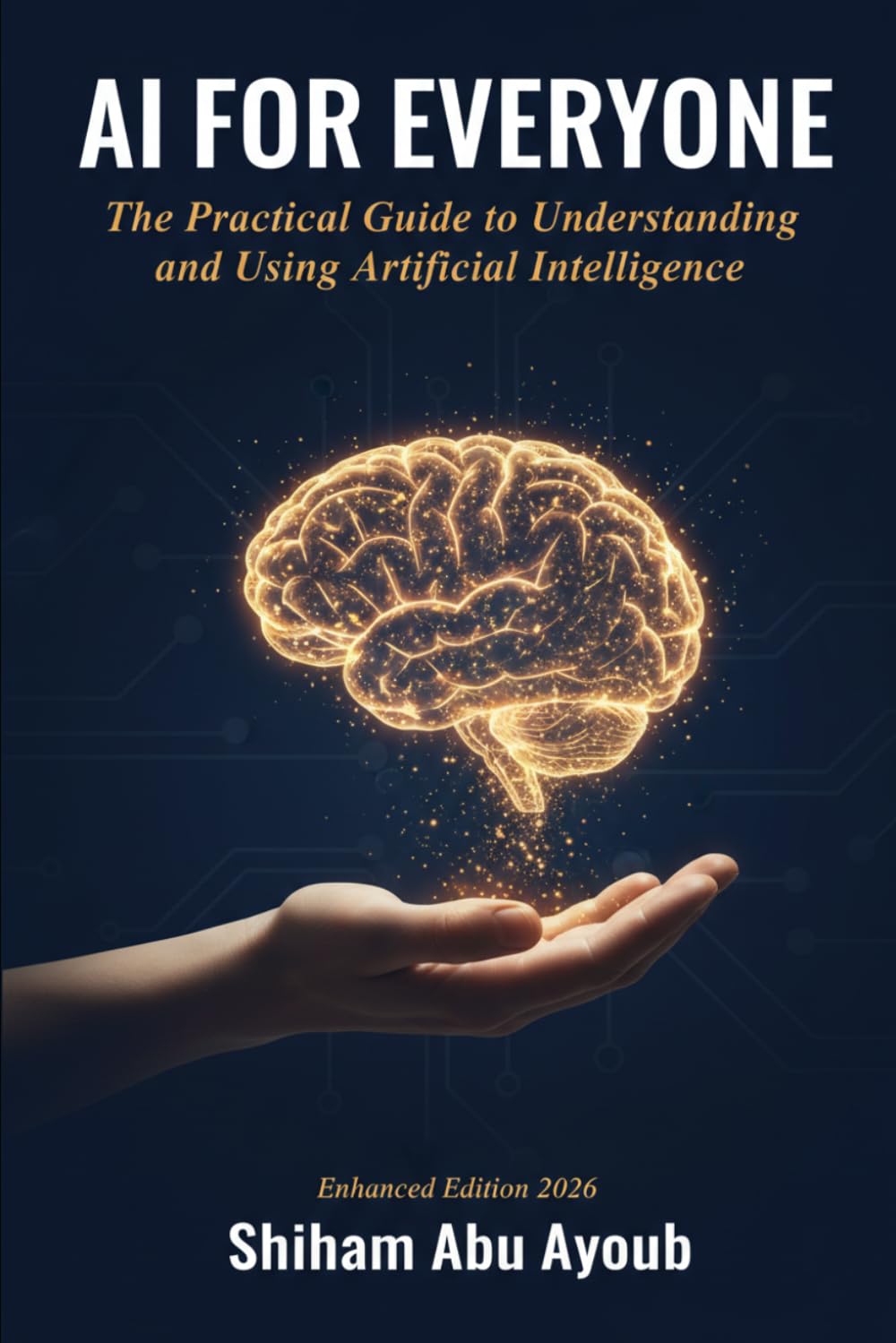 AI FOR EVERYONE: The Practical Guide to Understanding and Using Artificial Intelligence