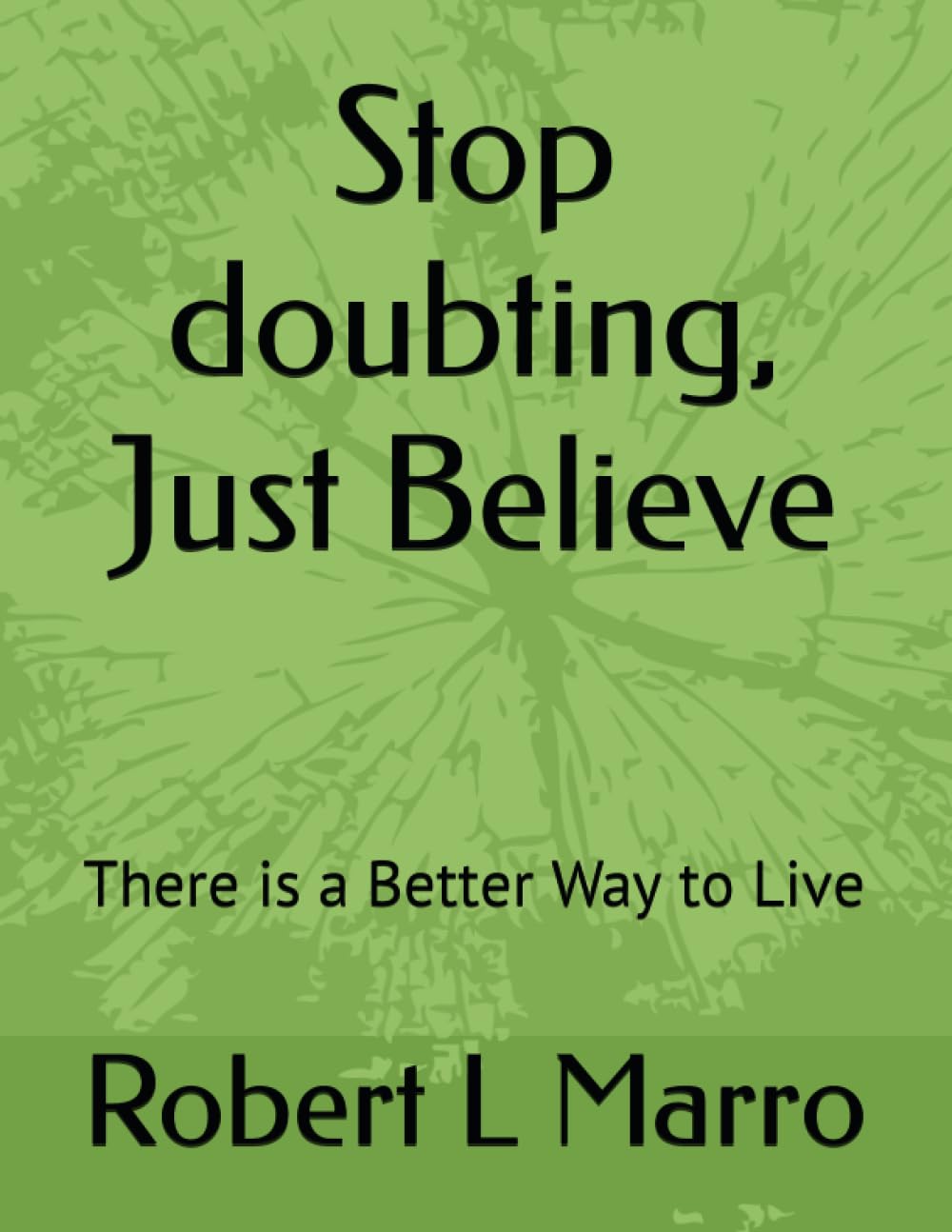Stop doubting, Just Believe: There is a Better Way to Live