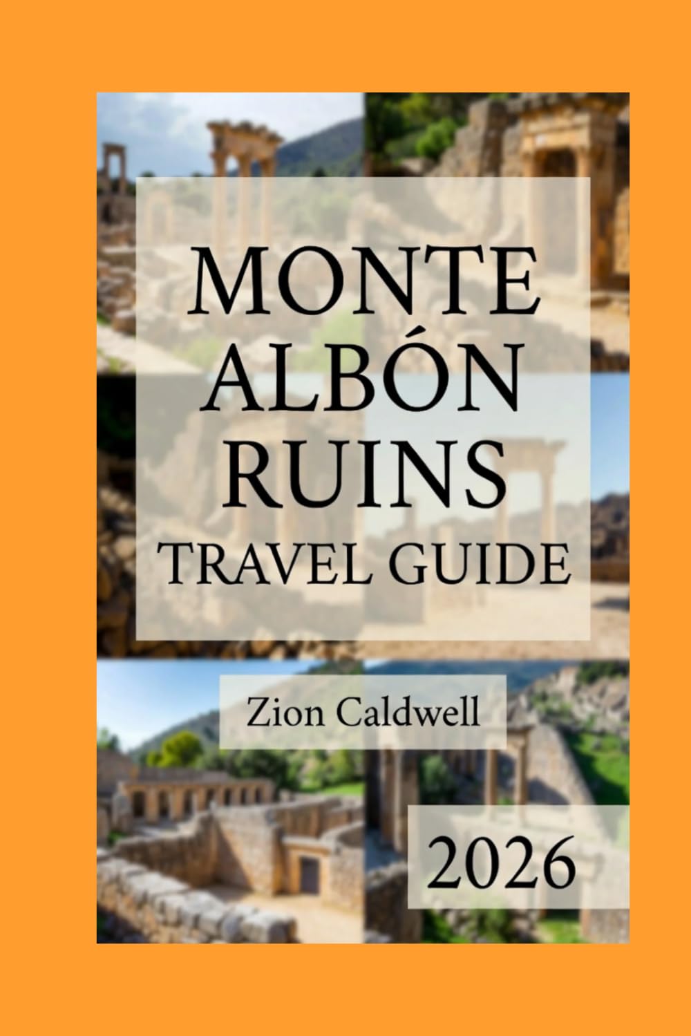 Monte Albán Ruins Travel Guide: A Practical Visitor’s Companion to Oaxaca’s Ancient Zapotec City