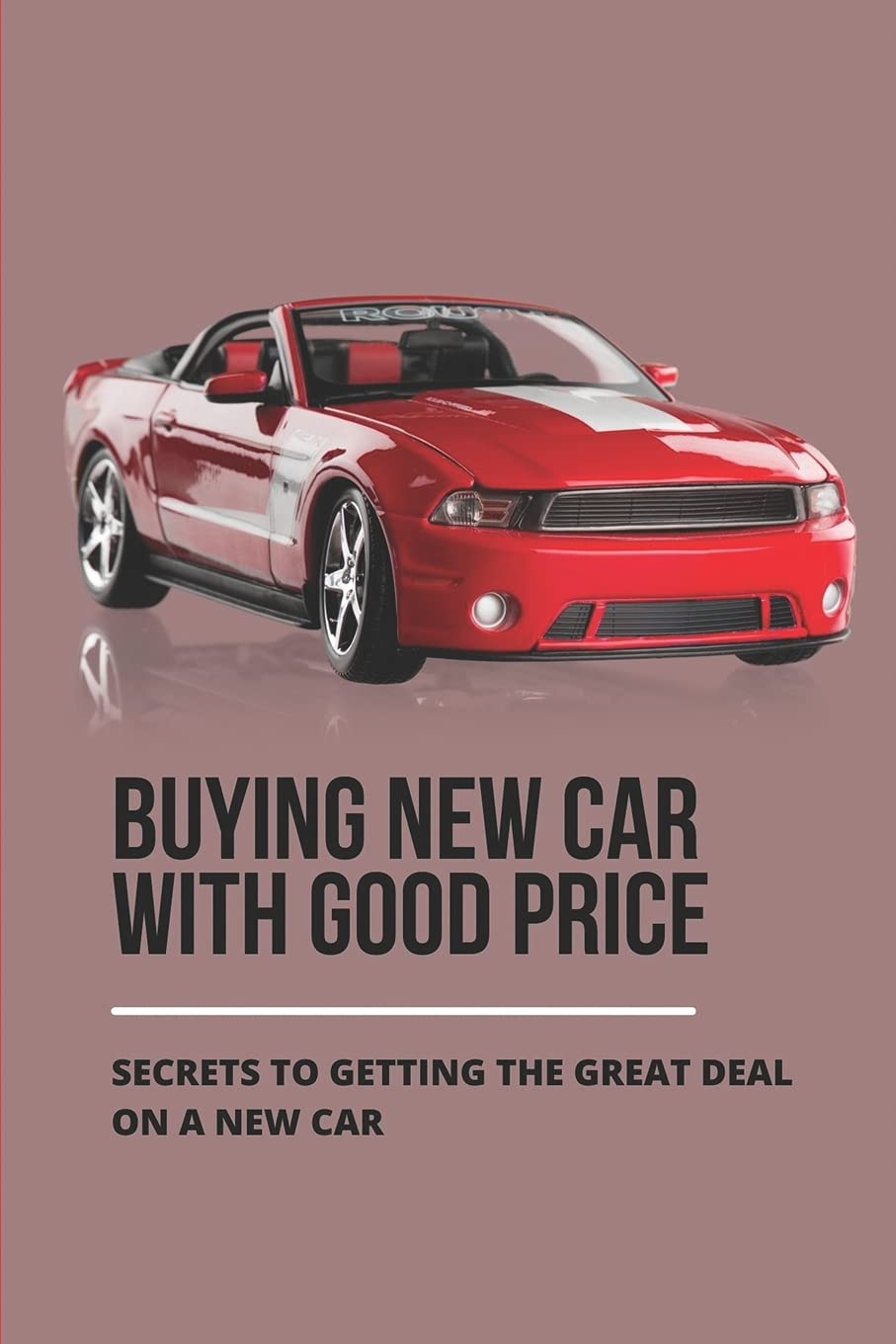 Buying New Car With Good Price: Secrets To Getting The Great Deal On A New Car: How To Negotiate Car Price