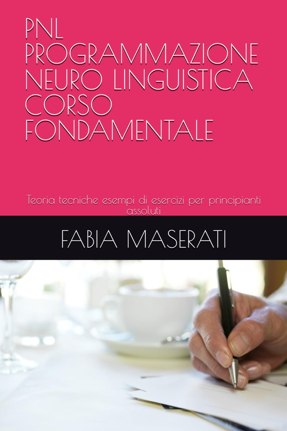 PNL PROGRAMMAZIONE NEURO LINGUISTICA CORSO FONDAMENTALE: Teoria tecniche esempi di esercizi per principianti assoluti