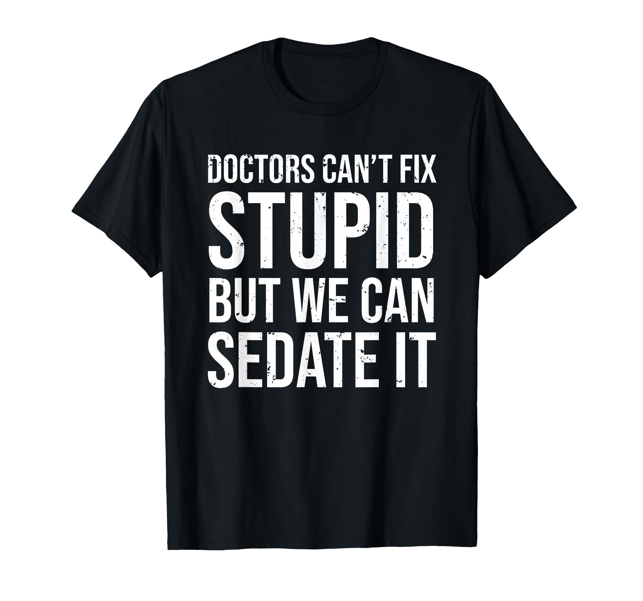 Doctors Can't Fix Stupid But We Can Sedate It Funny Doctor T-Shirt