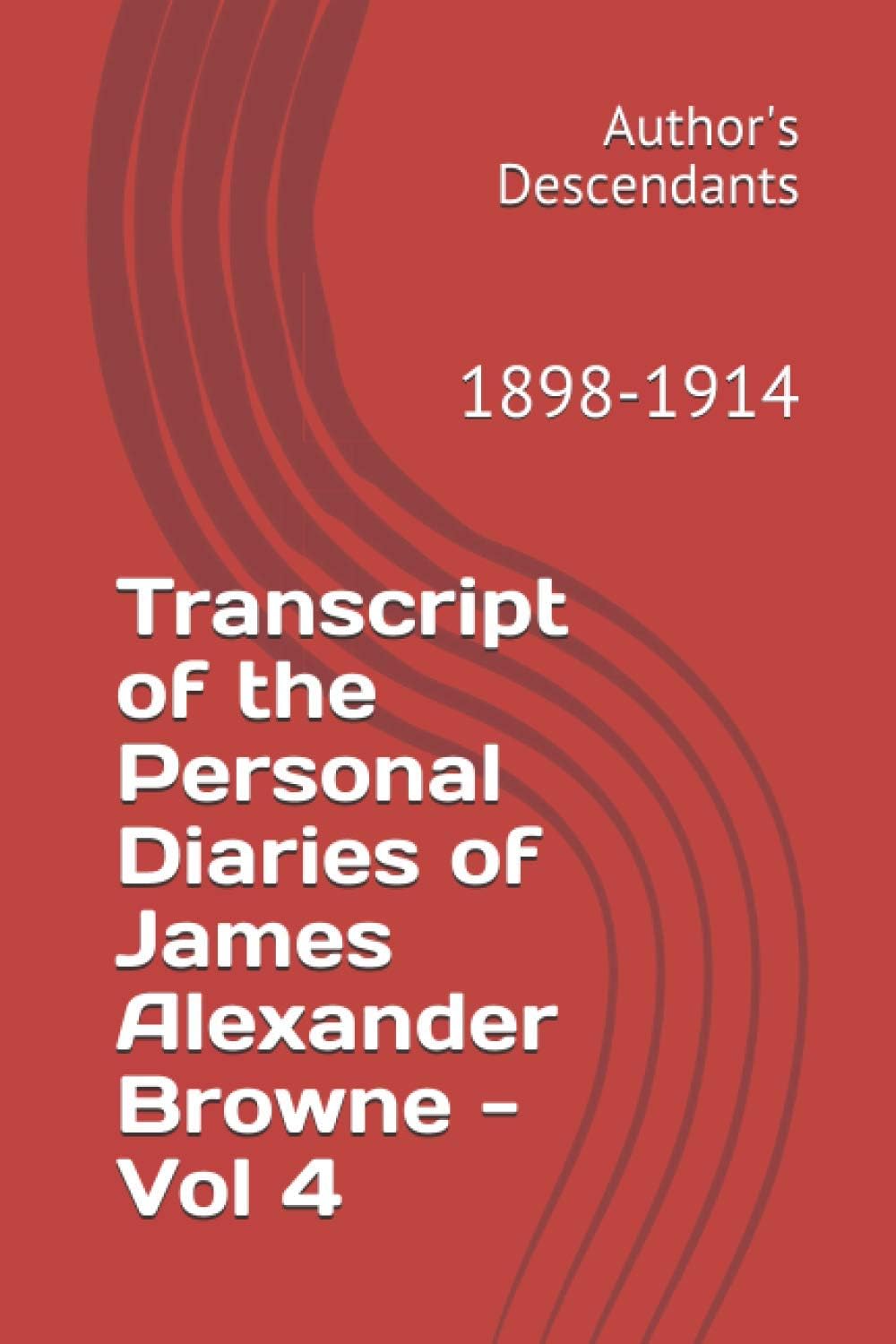 Transcript of the Personal Diaries of James Alexander Browne - Vol 4: 1898-1914