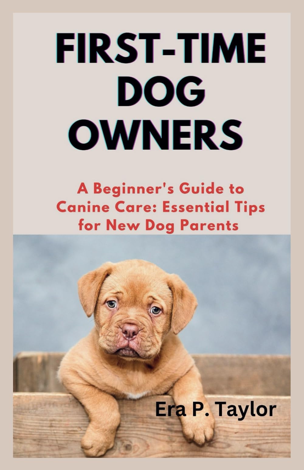 FIRST-TIME DOG OWNERS: A Beginner's Guide to Canine Care: Essential Tips for New Dog Parents