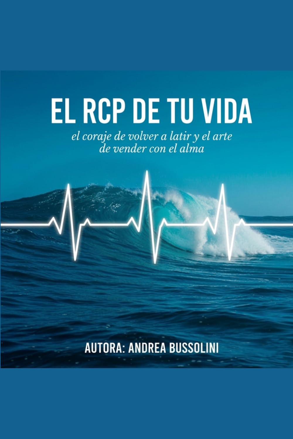EL RCP DE TU VIDA: El coraje de volver a latir y el arte de vender con el alma