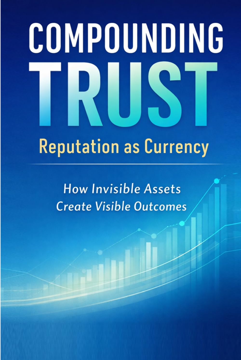 Compounding Trust Reputation as Currency: How Invisible Assets Create Visible Outcomes