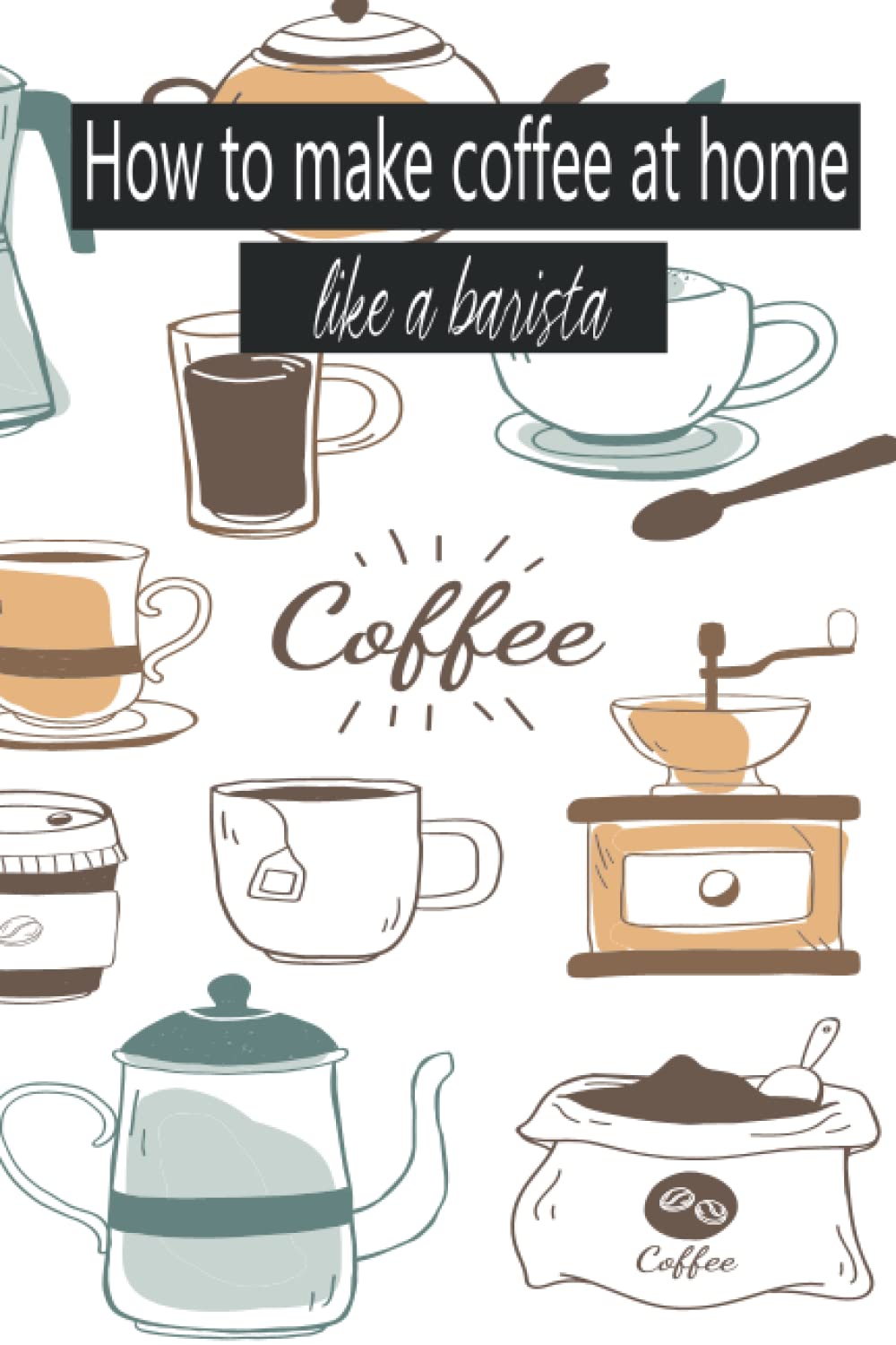 How to make coffee at home like a barista: Practice guide with recipes how to make coffee at home like a professional barista
