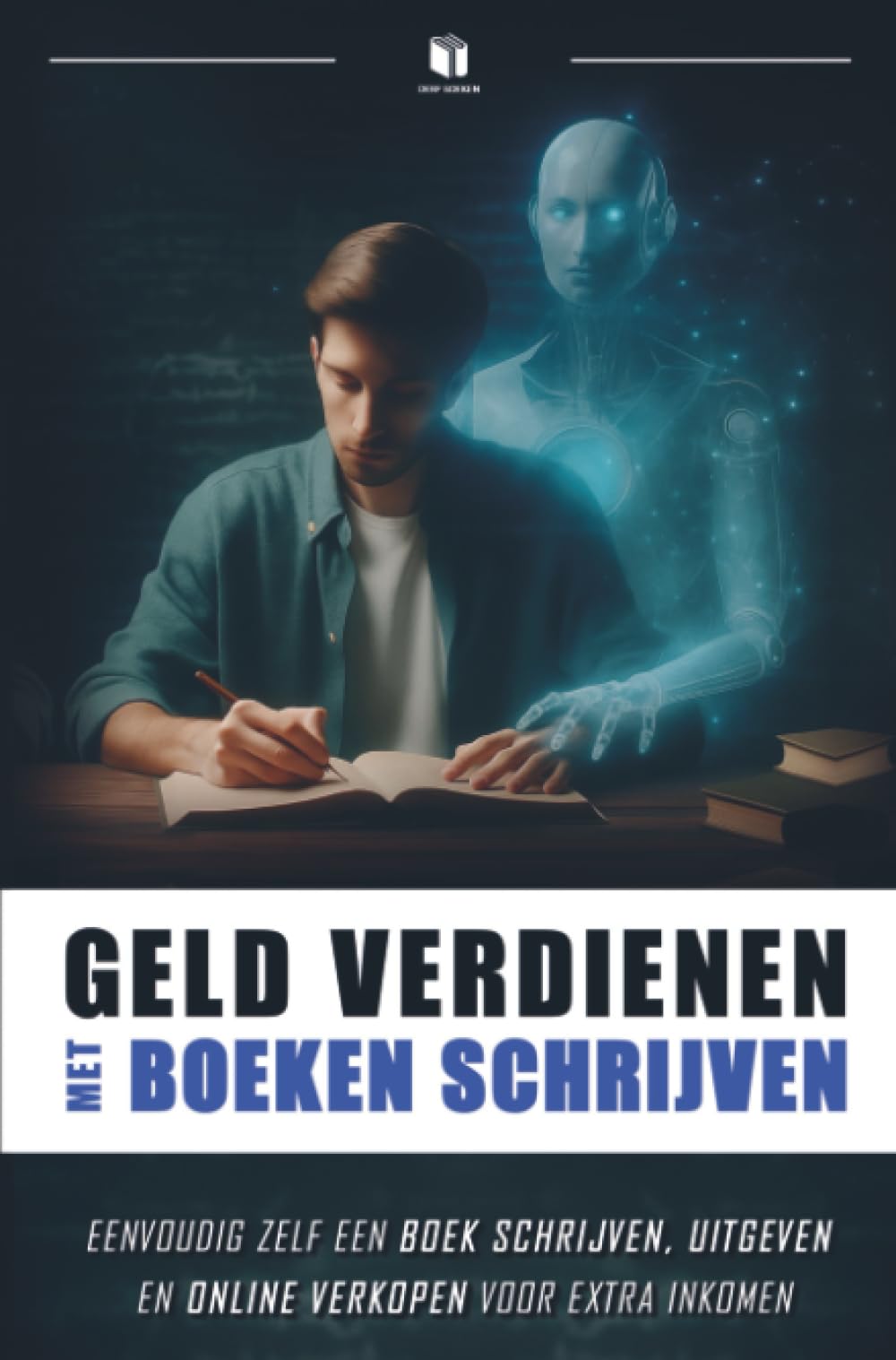 GELD VERDIENEN MET BOEKEN SCHRIJVEN: Eenvoudig zelf een boek schrijven, uitgeven en online verkopen voor extra inkomen