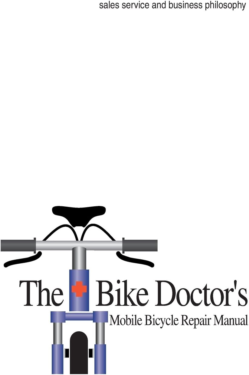 The Bike Doctor's Mobile Bicycle Repair Manual: How to Start and Run A Mobile Bicycle Repair Shop